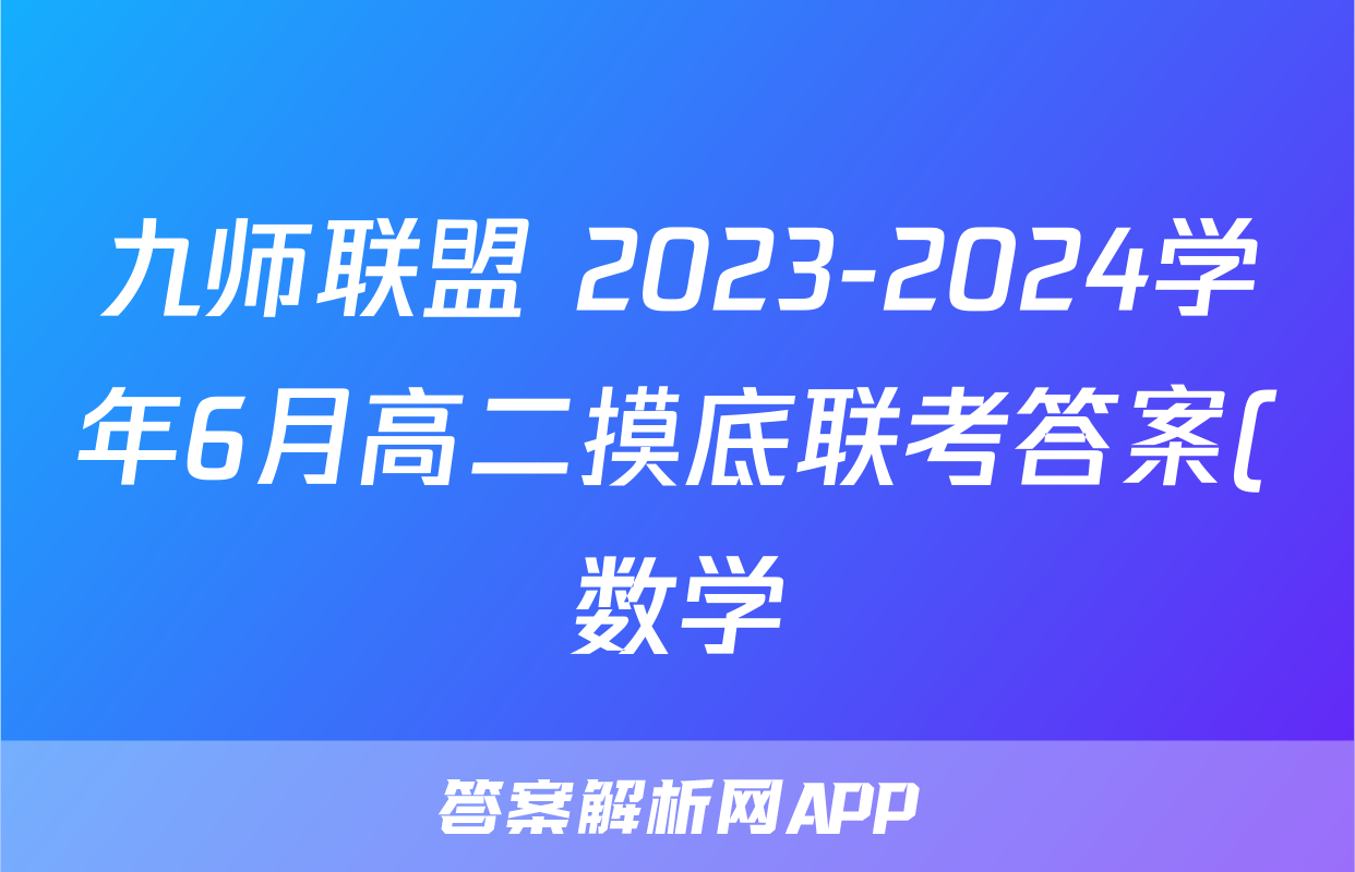 九师联盟 2023-2024学年6月高二摸底联考答案(数学)